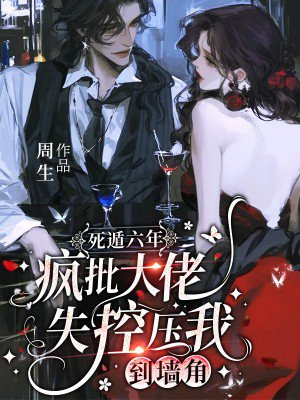 死遁六年，疯批大佬失控压我到墙角